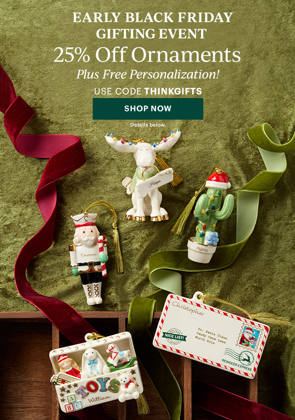 EARLY BLACK FRIDAY GIFTING EVENT  25% Off Ornaments  Plus Free Personalization!  USE CODE THINKGIFTS  [SHOP NOW] Details below.