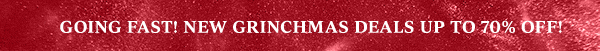GOING FAST! NEW GRINCHMAS DEALS UP TO 70% OFF!