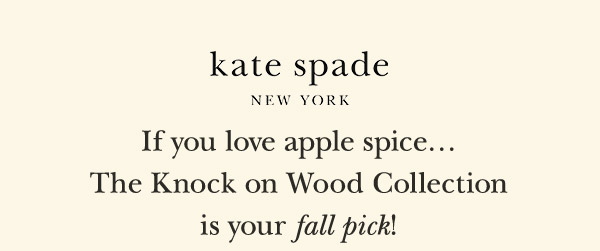 kate spade NEW YORK  If you love apple spice...  The Knock on Wood Collection is your fall pick!