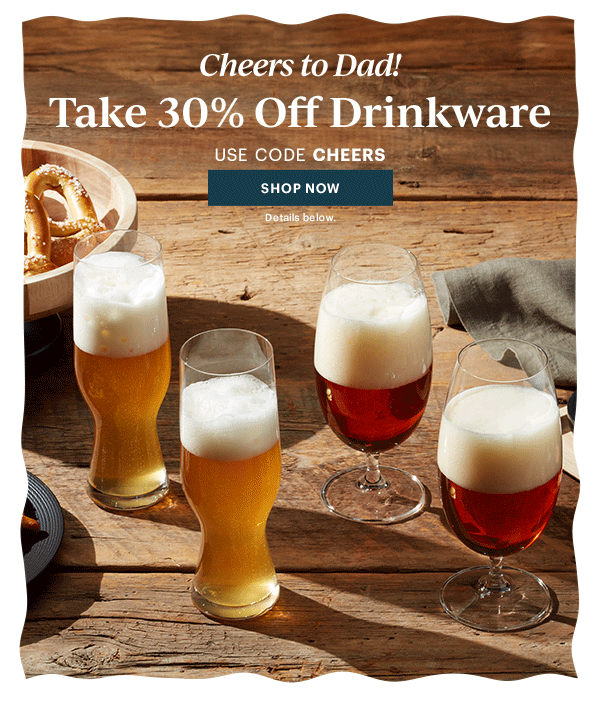 Cheers to Dad!  Take 30% Off Drinkware  USE CODE CHEERS  [SHOP NOW] Details below.