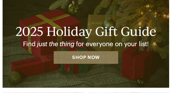 2025 Holiday Gift Guide  Find just the thing for everyone on your list!  [SHOP NOW]