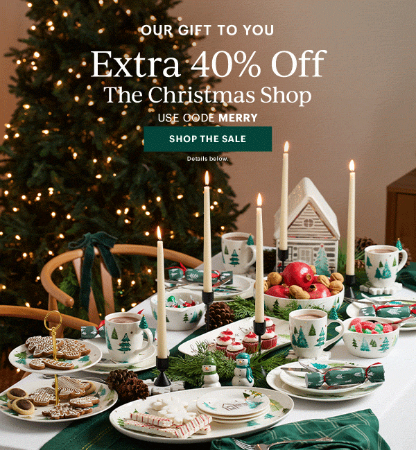 OUR GIFT TO YOU  Extra 40% Off  The Christmas Shop  USE CODE MERRY  [SHOP THE SALE] Details below.