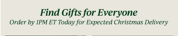 Find Gifts for Everyone  Order by 1PM ET Today for Expected Christmas Delivery