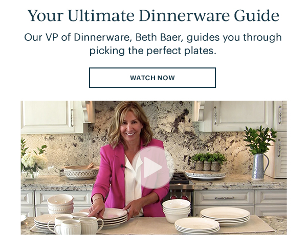 Your Ultimate Dinnerware Guide: Our VP of Dinnerware, Beth Baer, guides you through picking the perfect plates. Watch Now