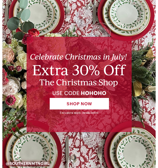 Celebrate Christmas in July!  Extra 30% Off  The Christmas Shop  USE CODE HOHOHO  [SHOP NOW] Exclusions apply. Details below.