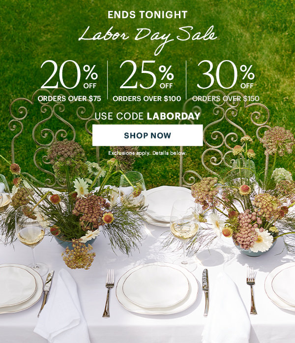 ENDS TONIGHT  Labor Day Sale  20% OFF ORDERS OVER $75  |  25% OFF ORDERS OVER $100  |  30% OFF ORDERS OVER $150  USE CODE LABORDAY  [SHOP NOW] Exclusions apply. Details below.