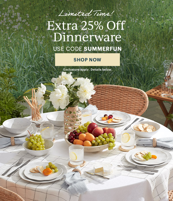 Limited Time!  Extra 25% Off Dinnerware  USE CODE SUMMERFUN  [SHOP NOW] Exclusions apply. Details below.
