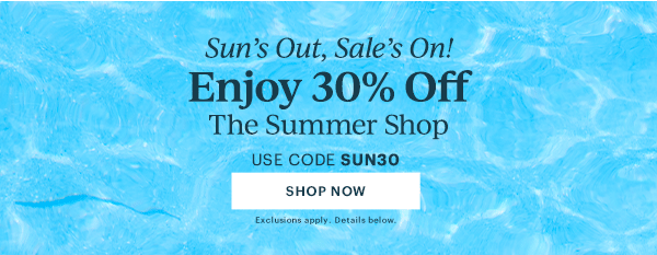 Sun's Out, Sale's On!  Enjoy 30% Off  The Summer Shop  USE CODE SUN30  [SHOP NOW] Exclusions apply. Details below.