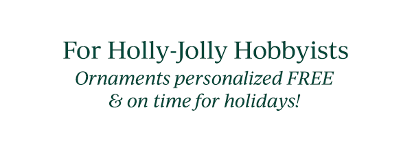 For Holly-Jolly Hobbyists  Ornaments personalized FREE & on time for holidays!