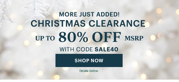 MORE JUST ADDED!  CHRISTMAS CLEARANCE  UP TO 80% OFF MSRP  WITH CODE SALE40  [SHOP NOW] Details below.