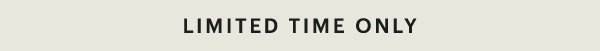 LIMITED TIME ONLY