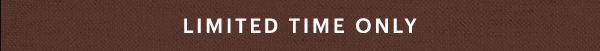 LIMITED TIME ONLY