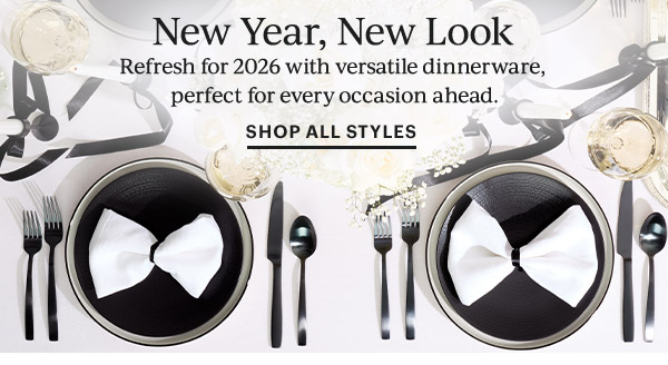 New Year, New Look  Refresh for 2026 with versatile dinnerware, perfect for every occasion ahead.  SHOP ALL STYLES
