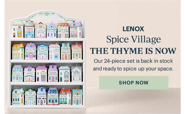 LENOX  Spice Village  THE THYME IS NOW  Our 24-piece set is back in stock and ready to spice up your space.  [SHOP NOW]