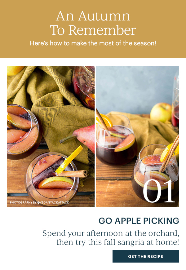 An Autumn To Remember: Here's how to make the most of the season!  01 Go Apple Picking: Spend your afternoon at the orchard, then try this fall sangria at home! GET THE RECIPE