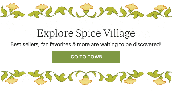 Explore Spice Village  Best sellers, fan favorites & more are waiting to be discovered!  [GO TO TOWN]