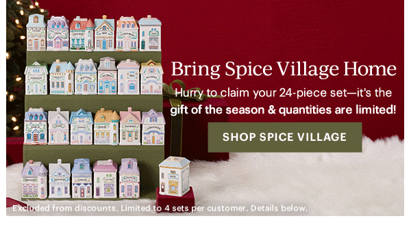 Bring Spice Village Home  Hurry to claim your 24-piece set—it's the gift of the season & quantities are limited!  [SHOP SPICE VILLAGE] Excluded from discounts. Limited to 4 sets per customer. Details below.