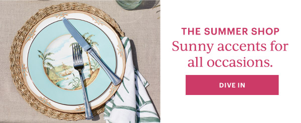 THE SUMMER SHOP  Sunny accents for all occasions.  [DIVE IN]