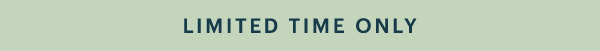 LIMITED TIME ONLY