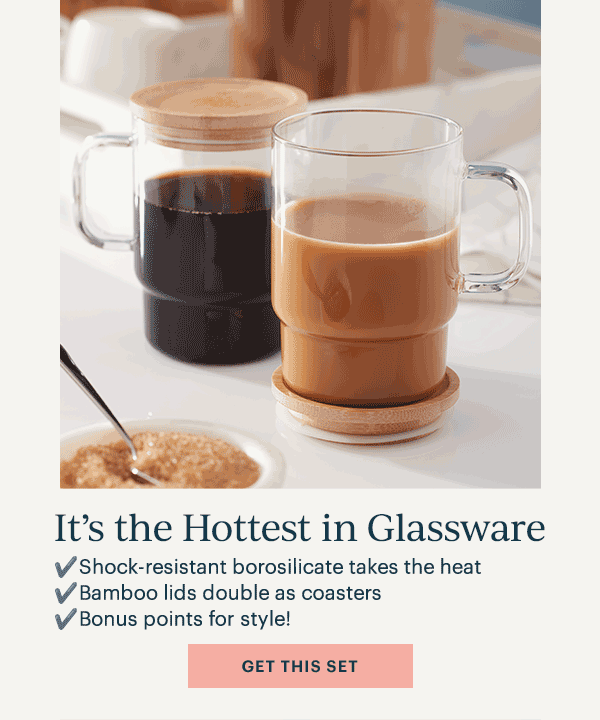 It's the Hottest in Glassware  Shock-resistant borosilicate takes the heat  Bamboo lids double as coasters  Bonus points for style!  [GET THIS SET]