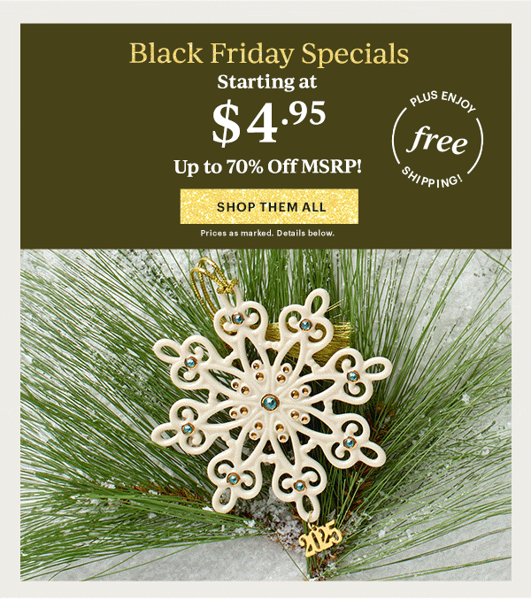 Black Friday Specials  Starting at $4.95  Up to 70% Off MSRP!  [SHOP THEM ALL] Prices as marked. Details below.  PLUS ENJOY free SHIPPING!