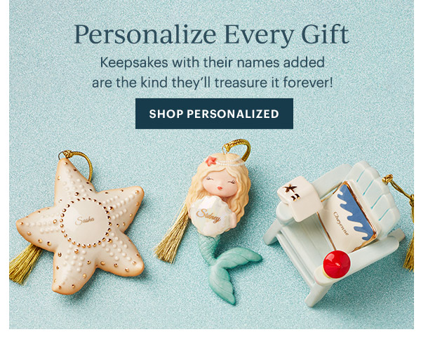 Personalize Every Gift  Keepsakes with their names added are the kind they'll treasure it forever!  [SHOP PERSONALIZED]