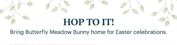 HOP TO IT!  Bring Butterfly Meadow Bunny home for Easter celebrations.
