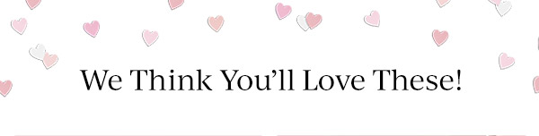 We Think You'll Love These!