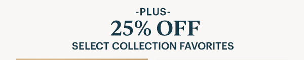 -PLUS- 25% Off SELECT COLLECTION FAVORITES