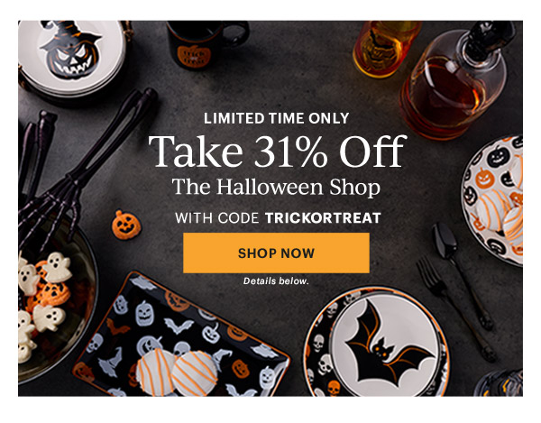 LIMITED TIME ONLY  Take 31% Off  The Halloween Shop  WITH CODE TRICKORTREAT  [SHOP NOW] Details below.