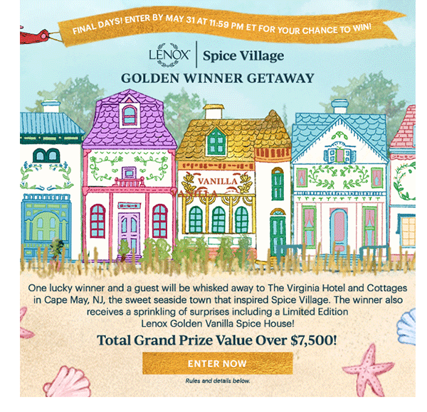 FINAL DAYS!  ENTER BY MAY 31 AT 11:59 PM ET FOR YOUR CHANCE TO WIN!  LENOX | Spice Village  GOLDEN WINNER GETAWAY