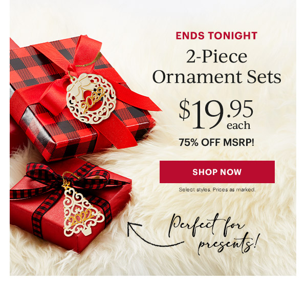 Ends Tonight 2-Piece Ornament Sets $19.95 Each! 75% Off MSRP Shop Now