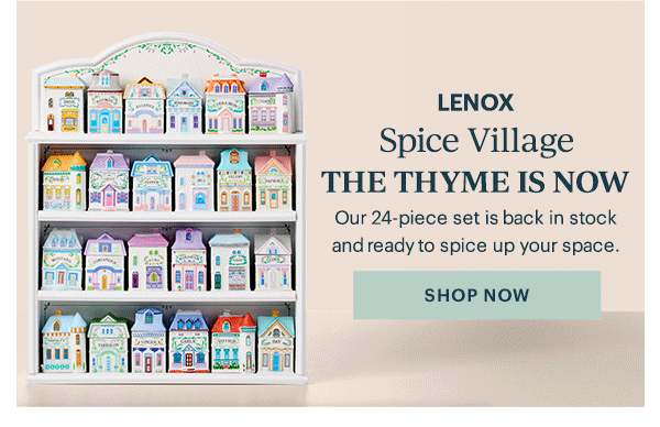 NEW  Spice Village  THE THYME IS NOW  Our 24-piece set is back in stock and ready to spice up your space.  [SHOP NOW]