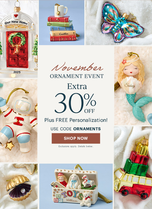 November  ORNAMENT EVENT  Extra 30% OFF  Plus FREE Personalization!  USE CODE ORNAMENTS  [SHOP NOW] Exclusions apply. Details below.