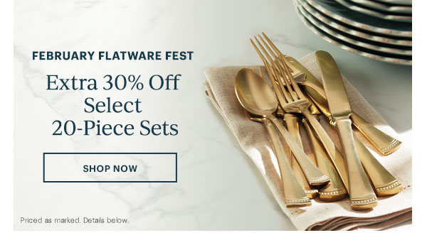 February Flatware Fest: Extra 30% Off Select 20-Piece Sets SHOP NOW