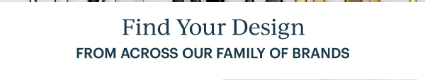 Find Your Design FROM ACROSS OUR FAMILY OF BRANDS