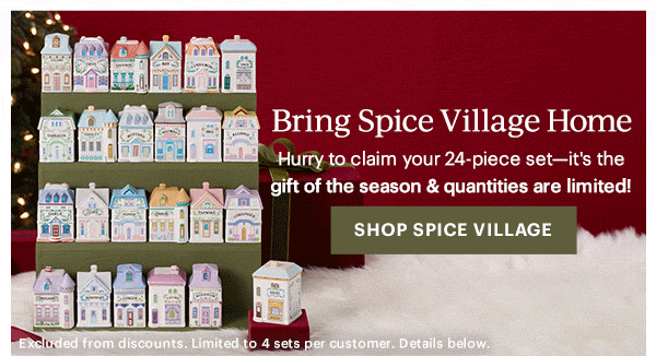 Bring Spice Village Home  Hurry to claim your 24-piece set—it's the gift of the season & quantities are limited!  [SHOP SPICE VILLAGE] Excluded from discounts. Limited to 4 sets per customer. Details below.