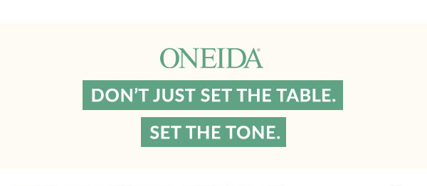 ONEIDA  DON'T JUST SET THE TABLE. SET THE TONE.