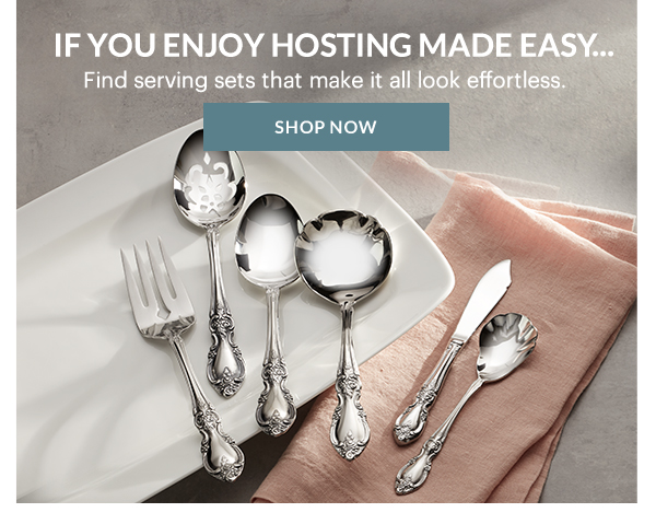 IF YOU ENJOY HOSTING MADE EASY...  Find serving sets that make it all look effortless.  [SHOP NOW]