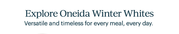 Explore Oneida Winter Whites  Versatile and timeless for every meal, every day.