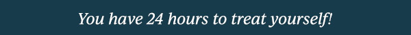 You have 24 hours to treat yourself!