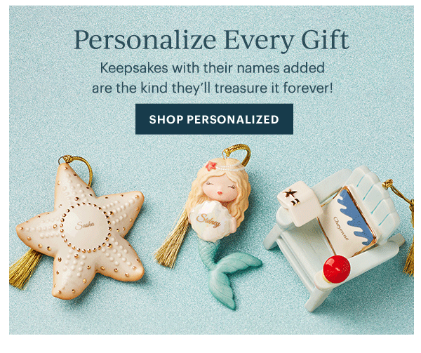 Personalize Every Gift  Keepsakes with their names added are the kind they'll treasure it forever!  [SHOP PERSONALIZED]