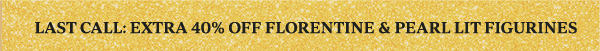 LAST CALL: EXTRA 40% OFF FLORENTINE & PEARL LIT FIGURINES