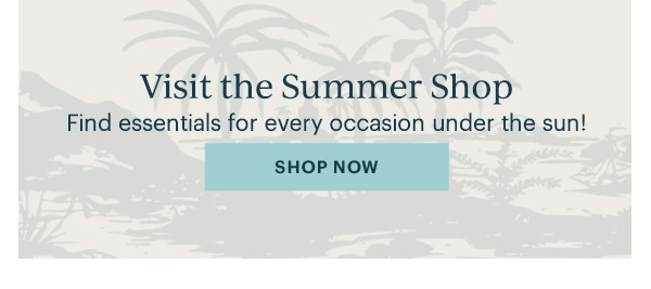 Visit the Summer Shop  Find essentials for every occasion under the sun!  [SHOP NOW]