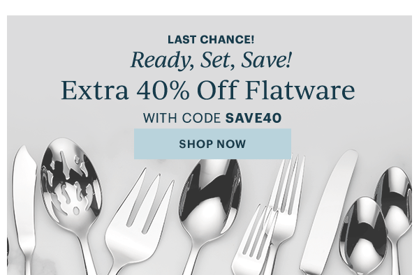 LAST CHANCE!  Ready, Set, Save!  Extra 40% Off Flatware  WITH CODE SAVE40  [SHOP NOW]