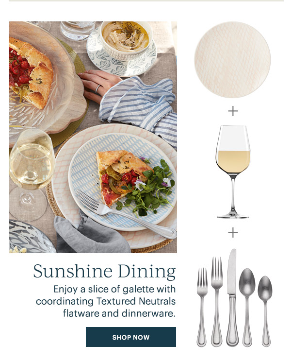 Sunshine Dining: Enjoy a slice of galette with coordinating Textured Neutrals flatware and dinnerware. SHOP NOW