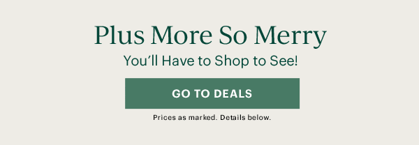 Plus More So Merry  You'll Have to Shop to See!  [GO TO DEALS] Prices as marked. Details below.