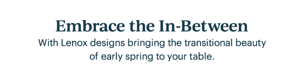 Embrace the In-Between  With Lenox designs bringing the transitional beauty of early spring to your table.