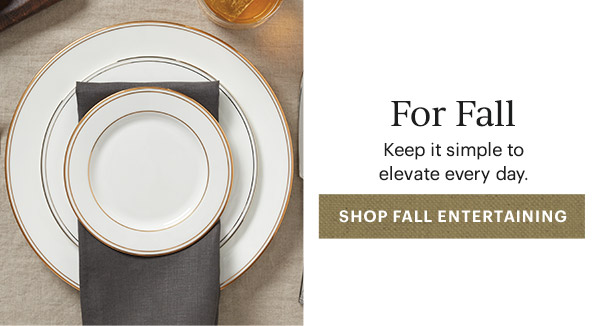 For Fall  Keep it simple to elevate every day.  [SHOP FALL ENTERTAINING]