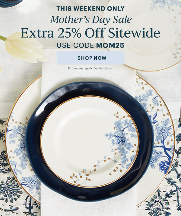 THIS WEEKEND ONLY  Mother's Day Sale  Extra 25% Off Sitewide  USE CODE MOM25  [SHOP NOW] Exclusions apply. Details below.